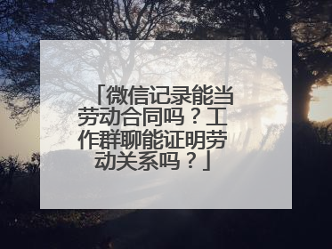 微信记录能当劳动合同吗？工作群聊能证明劳动关系吗？