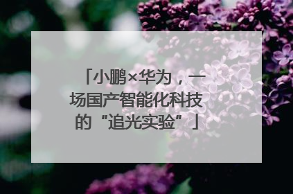 小鹏×华为，一场国产智能化科技的“追光实验”