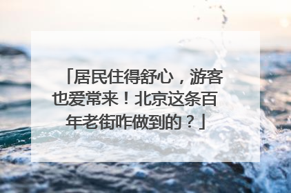 居民住得舒心，游客也爱常来！北京这条百年老街咋做到的？