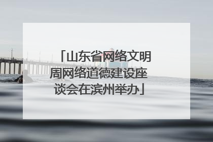 山东省网络文明周网络道德建设座谈会在滨州举办