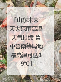 山东未来三天大范围高温天气持续 鲁中鲁南等局地最高温可达39℃