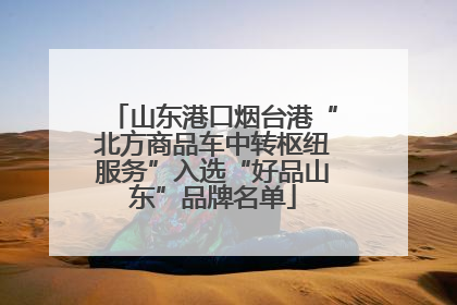 山东港口烟台港“北方商品车中转枢纽服务”入选“好品山东”品牌名单