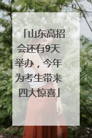 山东高招会还有9天举办，今年为考生带来四大惊喜