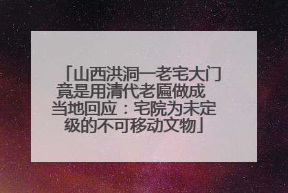 山西洪洞一老宅大门竟是用清代老匾做成 当地回应：宅院为未定级的不可移动文物