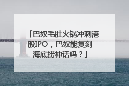 巴奴毛肚火锅冲刺港股IPO，巴奴能复刻海底捞神话吗？