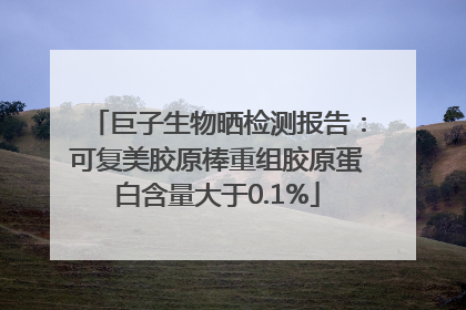 巨子生物晒检测报告：可复美胶原棒重组胶原蛋白含量大于0.1%