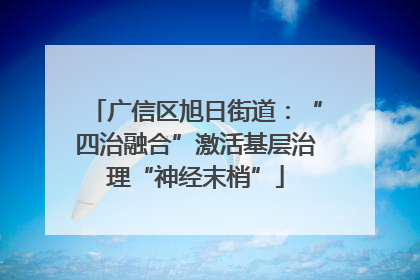 广信区旭日街道：“四治融合”激活基层治理“神经末梢”