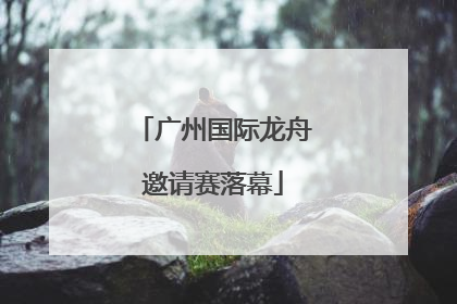 广州国际龙舟邀请赛落幕