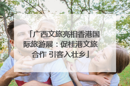 广西文旅亮相香港国际旅游展：促桂港文旅合作 引客入壮乡