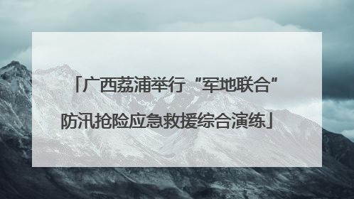 广西荔浦举行“军地联合”防汛抢险应急救援综合演练