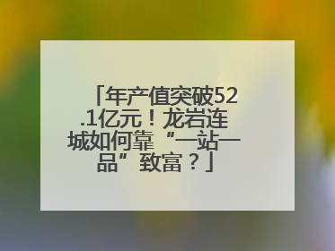 年产值突破52.1亿元！龙岩连城如何靠“一站一品”致富？
