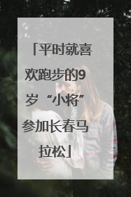 平时就喜欢跑步的9岁“小将”参加长春马拉松