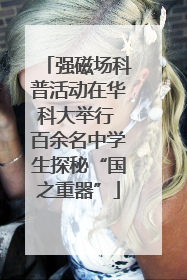强磁场科普活动在华科大举行 百余名中学生探秘“国之重器”