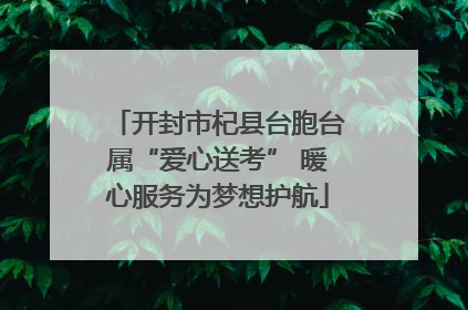 开封市杞县台胞台属“爱心送考” 暖心服务为梦想护航