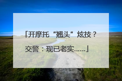 开摩托“翘头”炫技？交警：现已老实……