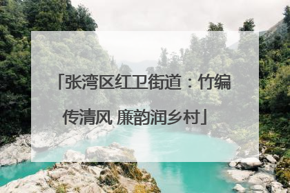 张湾区红卫街道：竹编传清风 廉韵润乡村