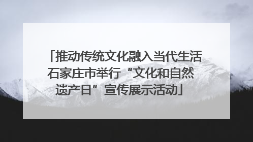 推动传统文化融入当代生活 石家庄市举行“文化和自然遗产日”宣传展示活动
