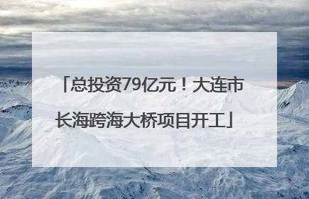 总投资79亿元！大连市长海跨海大桥项目开工