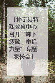 怀宁县特殊教育中心召开“卸下疲惫，重拾力量”专题家长会