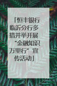 恒丰银行临沂分行多措并举开展“金融知识万里行”宣传活动