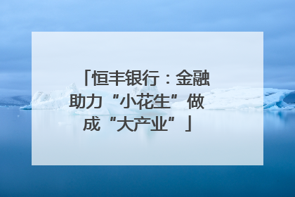 恒丰银行：金融助力“小花生”做成“大产业”