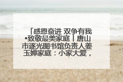 感恩奋进 双争有我•致敬最美家庭丨唐山市逐光图书馆负责人姜玉婵家庭：小家大爱，点亮乡村娃的梦想