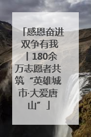 感恩奋进 双争有我丨180余万志愿者共筑“英雄城市·大爱唐山”