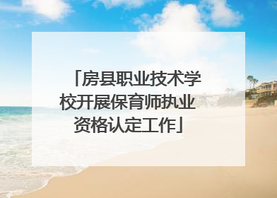 房县职业技术学校开展保育师执业资格认定工作