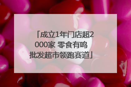 成立1年门店超2000家 零食有鸣批发超市领跑赛道