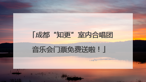 成都“知更”室内合唱团音乐会门票免费送啦！