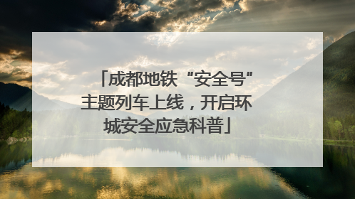 成都地铁“安全号”主题列车上线，开启环城安全应急科普