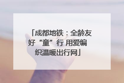 成都地铁：全龄友好“童”行 用爱编织温暖出行网