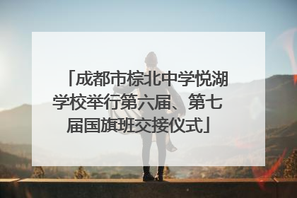 成都市棕北中学悦湖学校举行第六届、第七届国旗班交接仪式