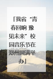 我省“青春回响 豫见未来”校园音乐节在郑州圆满举办