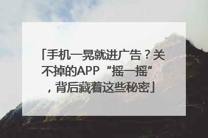手机一晃就进广告？关不掉的APP“摇一摇”，背后藏着这些秘密