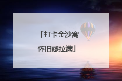 打卡金沙窝 怀旧感拉满