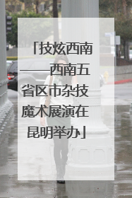 技炫西南——西南五省区市杂技魔术展演在昆明举办