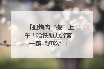 把烤肉“搬”上车！哈铁助力游客一路“逛吃”