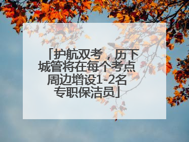 护航双考，历下城管将在每个考点周边增设1-2名专职保洁员
