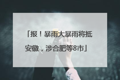 报！暴雨大暴雨将抵安徽，涉合肥等8市