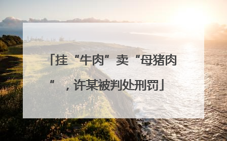 挂“牛肉”卖“母猪肉”，许某被判处刑罚