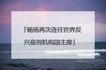 杨扬再次连任世界反兴奋剂机构副主席