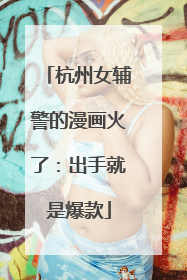 杭州女辅警的漫画火了：出手就是爆款