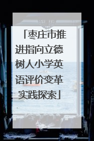 枣庄市推进指向立德树人小学英语评价变革实践探索