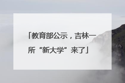 教育部公示,吉林一所“新大学”来了