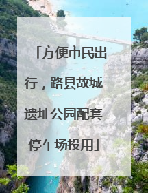 方便市民出行，路县故城遗址公园配套停车场投用