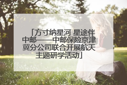 方寸纳星河 星途伴中邮——中邮保险京津冀分公司联合开展航天主题研学活动