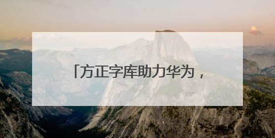 方正字库助力华为，赋能鸿蒙电脑打造全场景字体解决方案