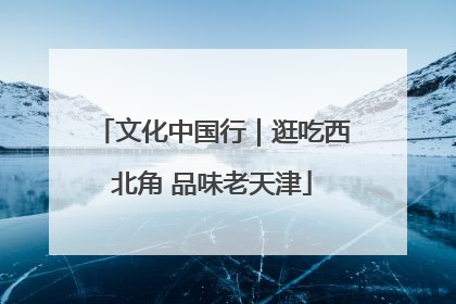 文化中国行｜逛吃西北角 品味老天津