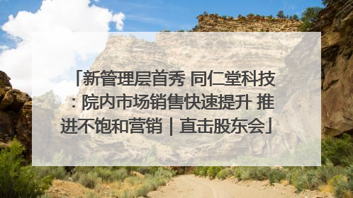 新管理层首秀 同仁堂科技：院内市场销售快速提升 推进不饱和营销｜直击股东会